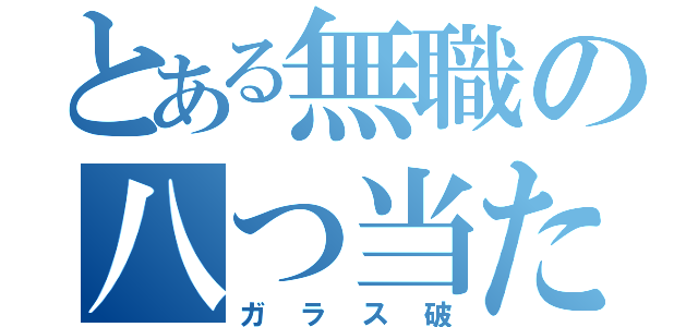 とある無職の八つ当たり（ガラス破）