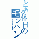 とある休日のモンハン大会（３月６日１２時～練馬集合）