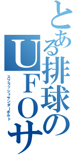 とある排球のＵＦＯサーブ（スプラッシュサンダーボルト）