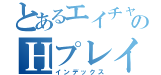 とあるエイチャのＨプレイ（インデックス）