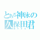 とある神泳の久保田君（速すぎる）