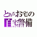 とあるお宅の自宅警備（ひとりぼっち）