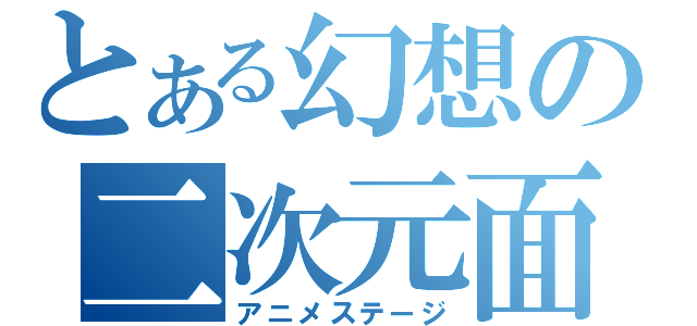 とある幻想の二次元面（アニメステージ）