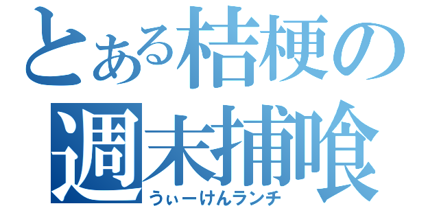 とある桔梗の週末捕喰（うぃーけんランチ）