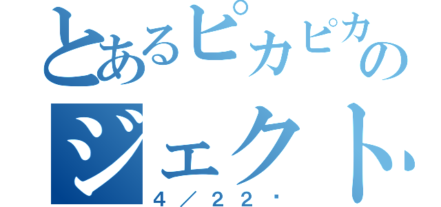とあるピカピカのジェクト（４／２２〜）