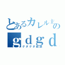 とあるカレル主のｇｄｇｄＣＡＳ（グダグダ放送）