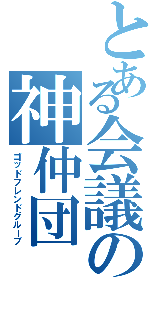 とある会議の神仲団（ゴッドフレンドグループ）