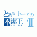 とあるトーアの不潔王❗️Ⅱ（伏見 英幸）