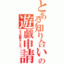 とある知り合いの遊戯申請（さぁ遊戯をしよう）