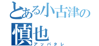 とある小古津の慎也（アッパタレ）