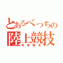 とあるべっちの陸上競技（短距離走）