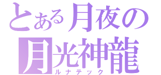 とある月夜の月光神龍（ルナテック）