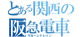 とある関西の阪急電車（マルーントレイン）