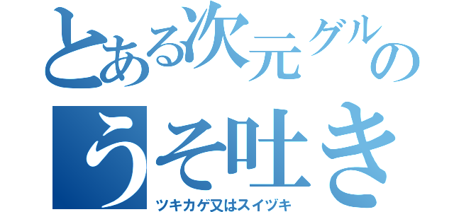 とある次元グルのうそ吐き（ツキカゲ又はスイヅキ）