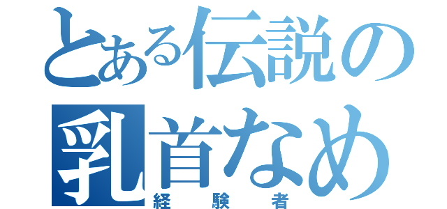 とある伝説の乳首なめ（経験者）