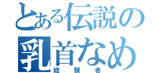 とある伝説の乳首なめ（経験者）