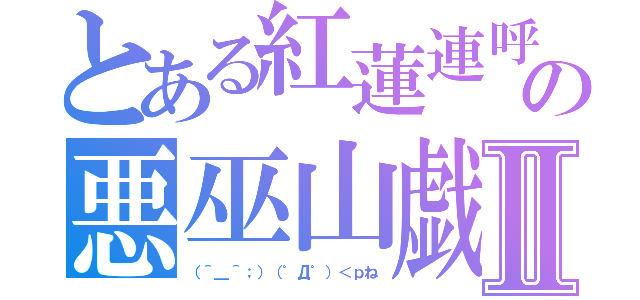 とある紅蓮連呼の悪巫山戯Ⅱ（（＾＿＾；）（゜Д゜）＜ｐね）