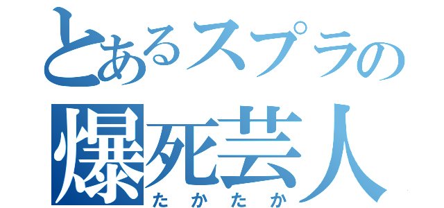 とあるスプラの爆死芸人（たかたか）