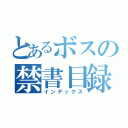 とあるボスの禁書目録（インデックス）