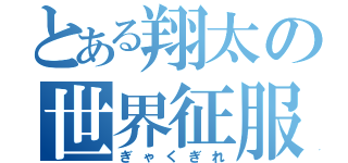 とある翔太の世界征服（ぎゃくぎれ）