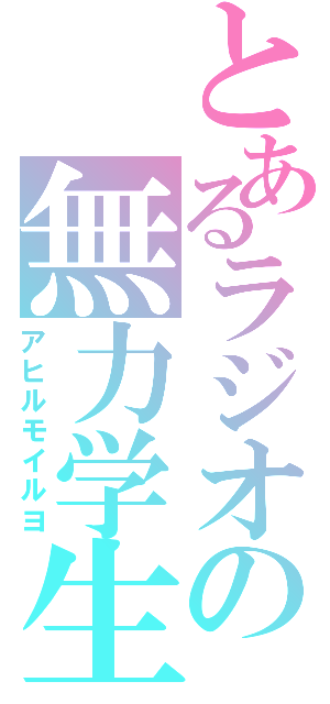 とあるラジオの無力学生（アヒルモイルヨ）