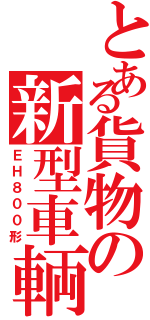 とある貨物の新型車輌（ＥＨ８００形）