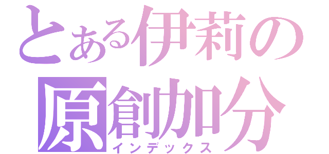 とある伊莉の原創加分（インデックス）