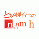 とある保育士のｎａｍｈｙ＊（なんふぃ）