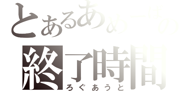 とあるあめーばの終了時間（ろぐあうと）