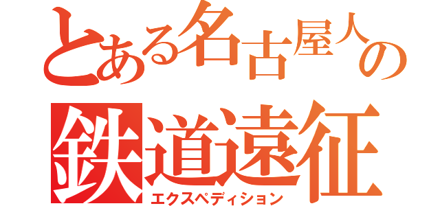 とある名古屋人の鉄道遠征（エクスペディション）