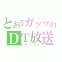 とあるガッツのＤＴ放送（ちゅっちゅ）