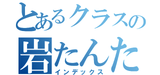 とあるクラスの岩たんたん（インデックス）