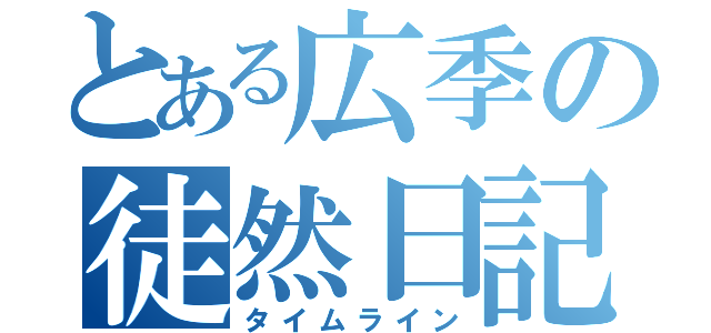 とある広季の徒然日記（タイムライン）