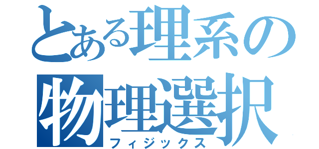 とある理系の物理選択（フィジックス）