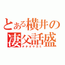 とある横井の凄父話盛（チチオヤカミ）