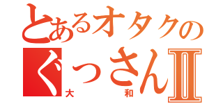 とあるオタクのぐっさんⅡ（大和）