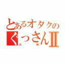 とあるオタクのぐっさんⅡ（大和）