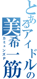 とあるアイドルの美希一筋（カミュンズＰ）