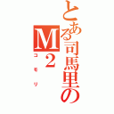 とある司馬里のＭ２（コモリ）