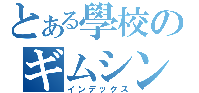 とある學校のギムシンミョングスック（インデックス）