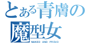 とある青膚の魔型女（ＮＡＫＥＤ ＡＮＤ ＰＲＯＵＤ）