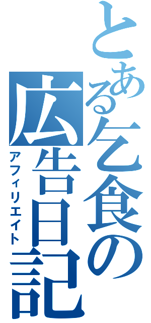 とある乞食の広告日記（アフィリエイト）