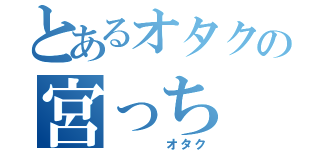 とあるオタクの宮っち（　　　　オタク）