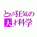 とある狂気の天才科学者（エド）