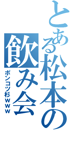 とある松本の飲み会（ポンコツ杉ｗｗｗ）