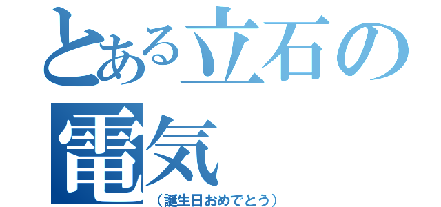 とある立石の電気（（誕生日おめでとう））