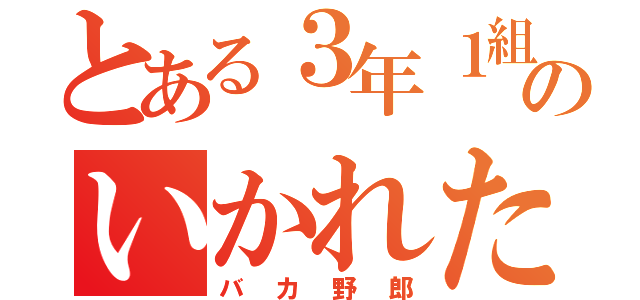 とある３年１組のいかれた野郎ども（バカ野郎）