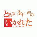 とある３年１組のいかれた野郎ども（バカ野郎）