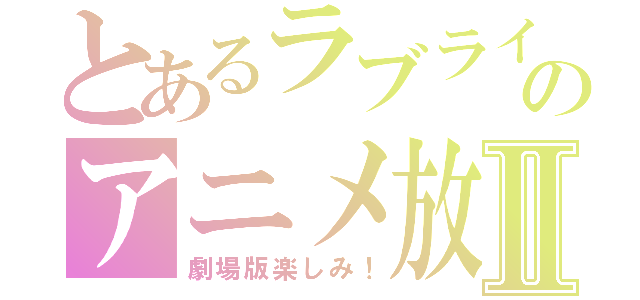 とあるラブライブのアニメ放送Ⅱ（劇場版楽しみ！）