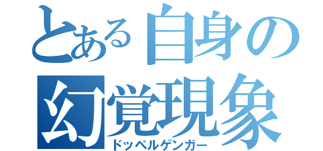 とある自身の幻覚現象（ドッペルゲンガー）